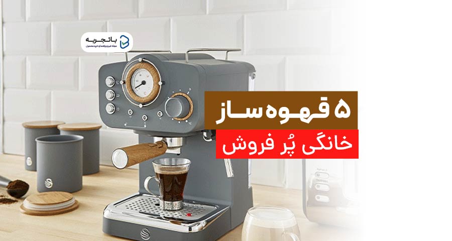  5 قهوه ساز خانگی پر فروش در بازار ایران